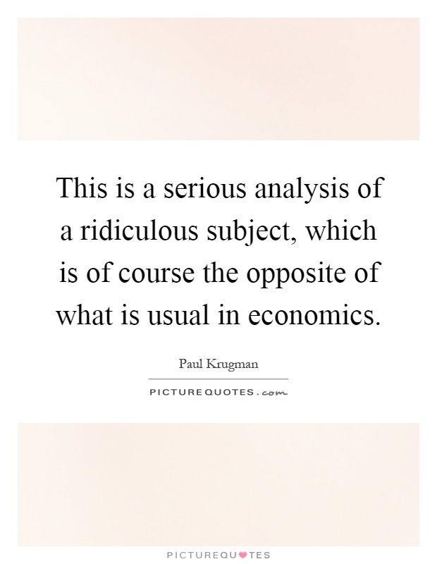 This is a serious analysis of a ridiculous subject, which is of course the opposite of what is usual in economics Picture Quote #1