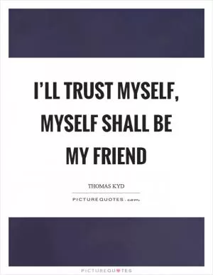 I’ll trust myself, myself shall be my friend Picture Quote #1