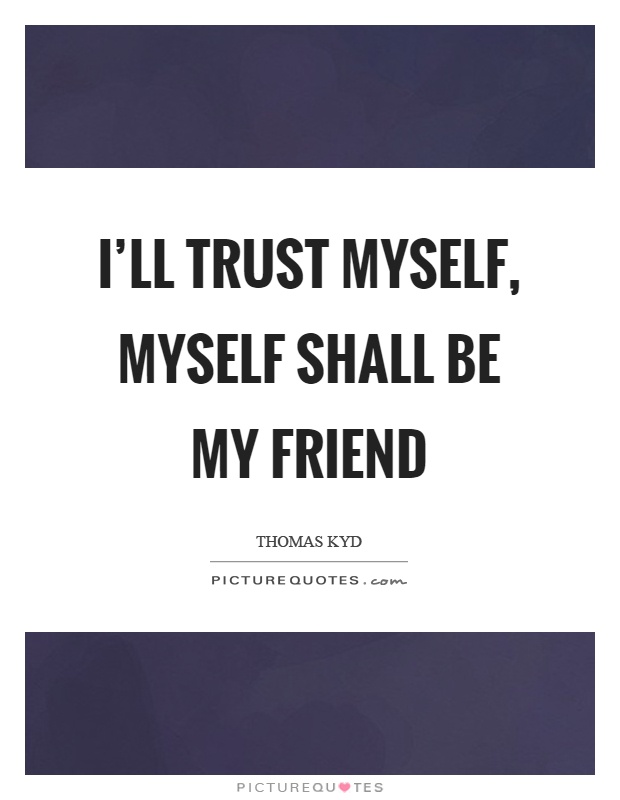 I'll trust myself, myself shall be my friend Picture Quote #1