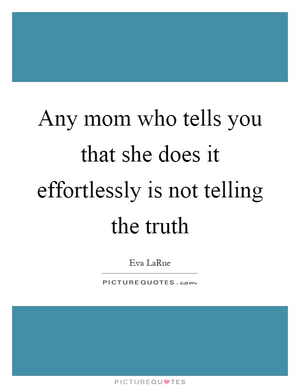 Any mom who tells you that she does it effortlessly is not telling the truth Picture Quote #1