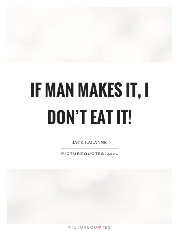 If man makes it, I don't eat it! Picture Quote #1