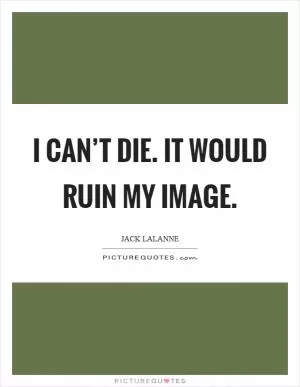 I can’t die. It would ruin my image Picture Quote #1