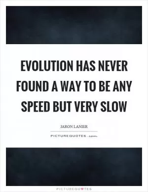 Evolution has never found a way to be any speed but very slow Picture Quote #1