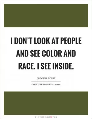 I don’t look at people and see color and race. I see inside Picture Quote #1