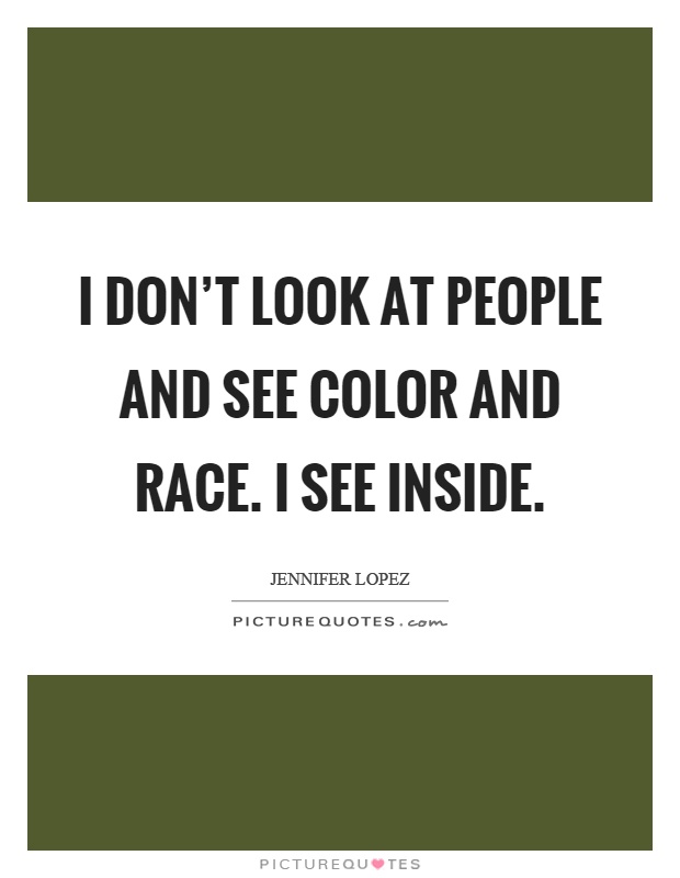 I don't look at people and see color and race. I see inside Picture Quote #1