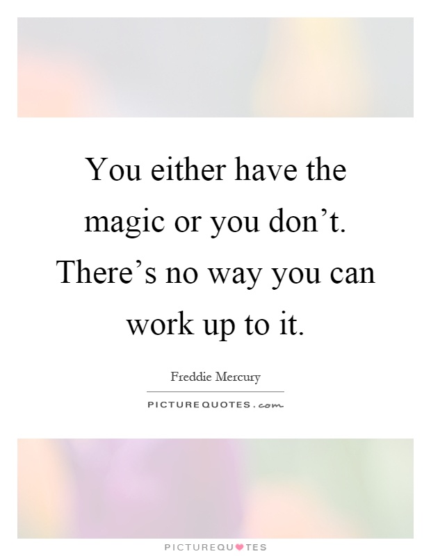 You either have the magic or you don't. There's no way you can work up to it Picture Quote #1