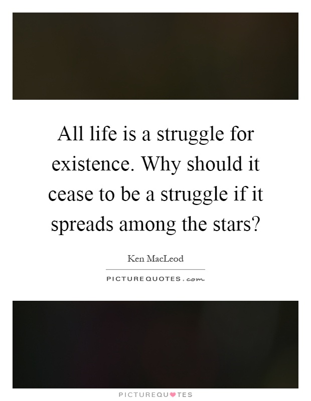 All life is a struggle for existence. Why should it cease to be a struggle if it spreads among the stars? Picture Quote #1