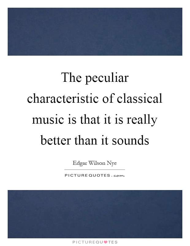 The peculiar characteristic of classical music is that it is really better than it sounds Picture Quote #1