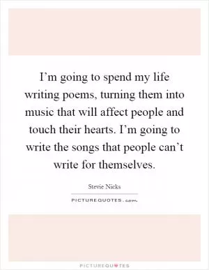 I’m going to spend my life writing poems, turning them into music that will affect people and touch their hearts. I’m going to write the songs that people can’t write for themselves Picture Quote #1