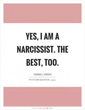 Yes, I am a narcissist. The best, too Picture Quote #1