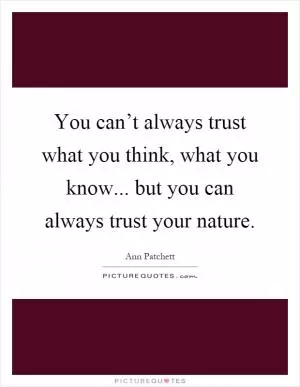 You can’t always trust what you think, what you know... but you can always trust your nature Picture Quote #1