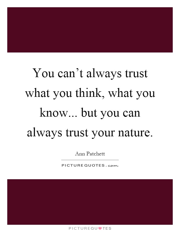 You can't always trust what you think, what you know... but you can always trust your nature Picture Quote #1