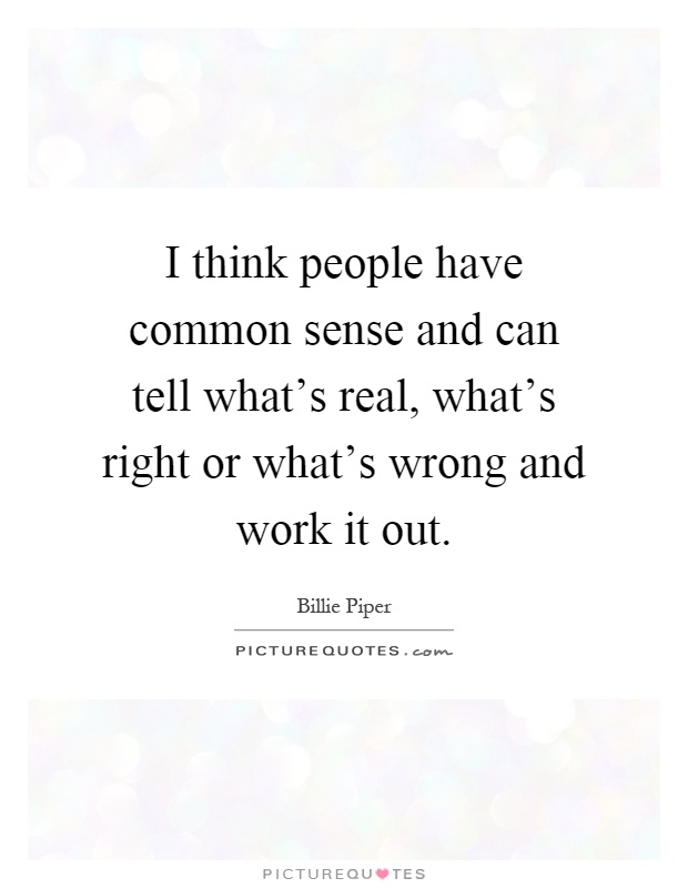 I think people have common sense and can tell what's real, what's right or what's wrong and work it out Picture Quote #1