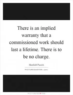 There is an implied warranty that a commissioned work should last a lifetime. There is to be no charge Picture Quote #1
