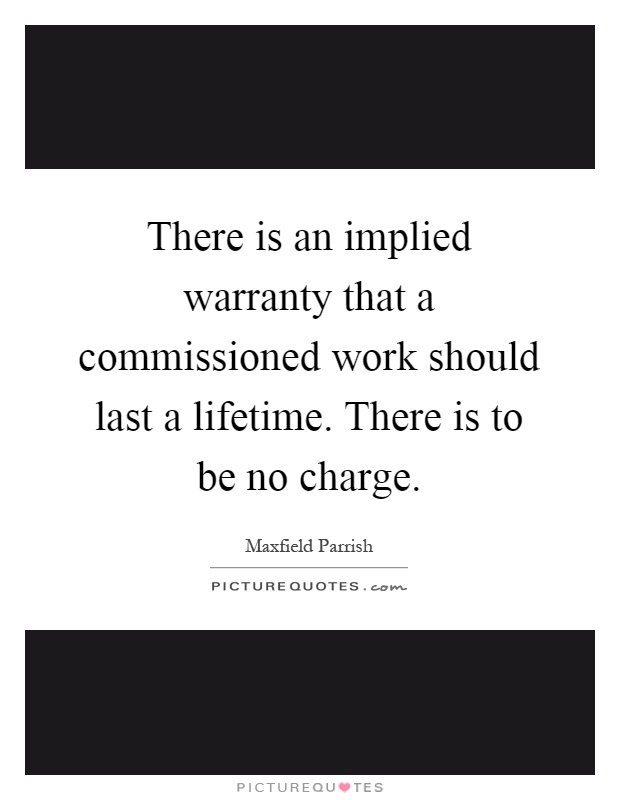There is an implied warranty that a commissioned work should last a lifetime. There is to be no charge Picture Quote #1