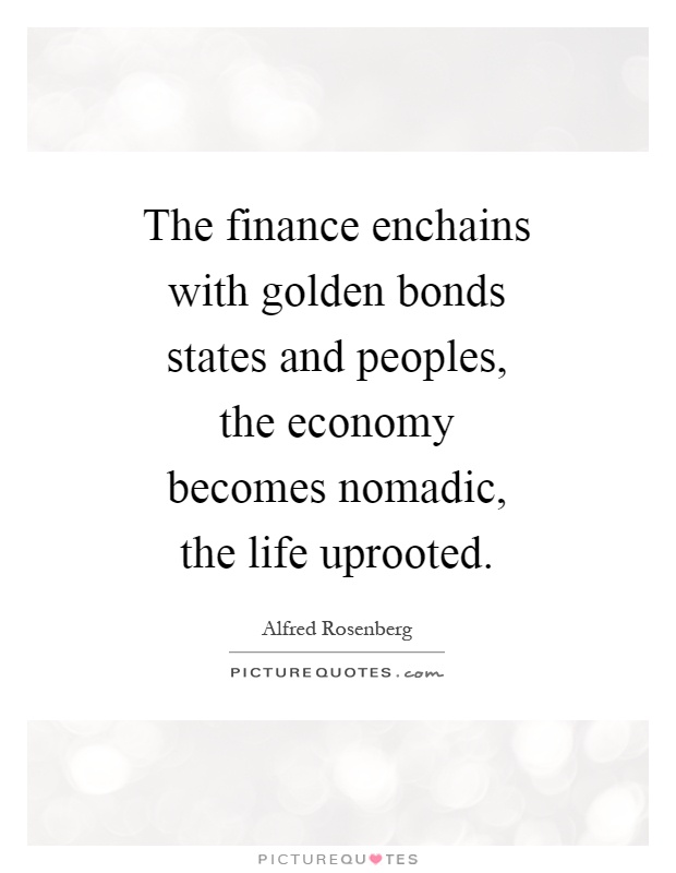 The finance enchains with golden bonds states and peoples, the economy becomes nomadic, the life uprooted Picture Quote #1