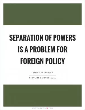 Separation of powers is a problem for foreign policy Picture Quote #1