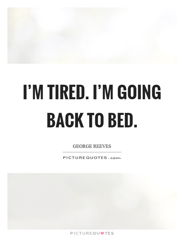 I'm tired. I'm going back to bed Picture Quote #1
