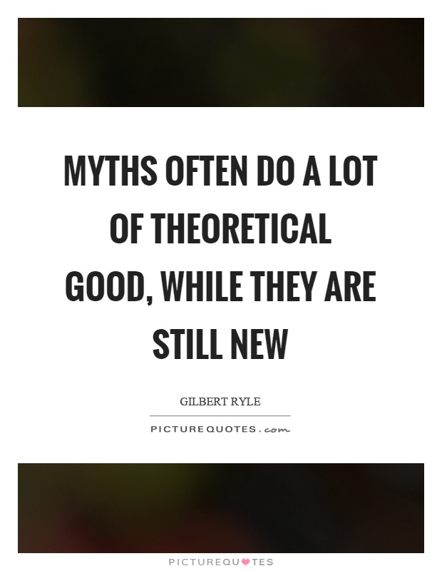 Myths often do a lot of theoretical good, while they are still new Picture Quote #1