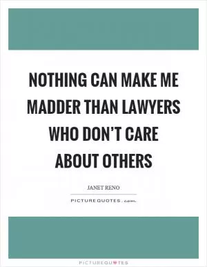 Nothing can make me madder than lawyers who don’t care about others Picture Quote #1