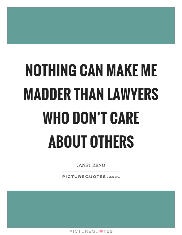 Nothing can make me madder than lawyers who don't care about others Picture Quote #1