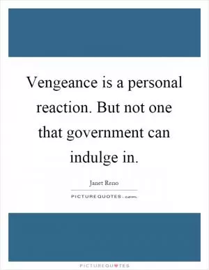Vengeance is a personal reaction. But not one that government can indulge in Picture Quote #1