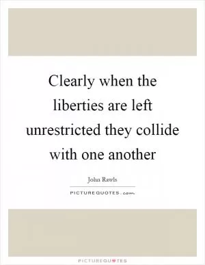 Clearly when the liberties are left unrestricted they collide with one another Picture Quote #1