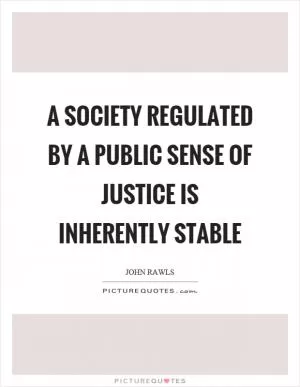 A society regulated by a public sense of justice is inherently stable Picture Quote #1