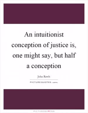 An intuitionist conception of justice is, one might say, but half a conception Picture Quote #1