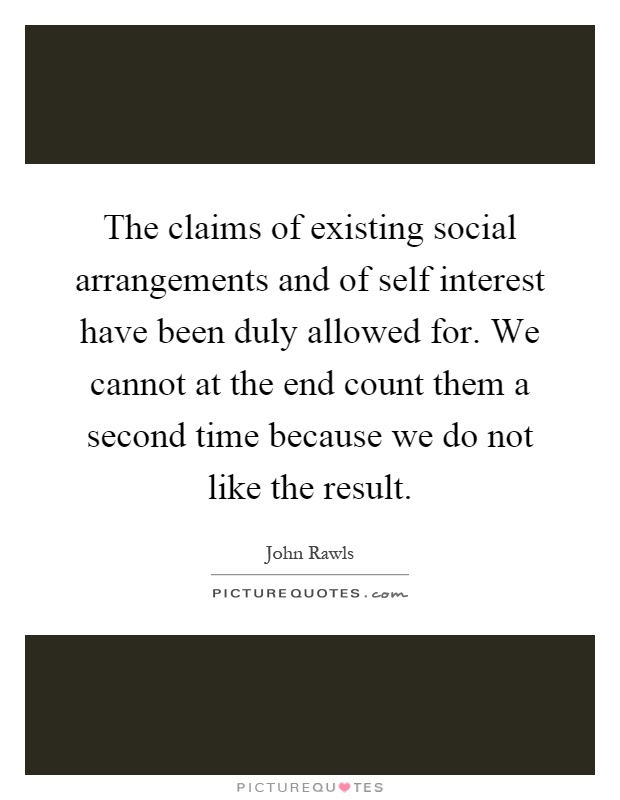 The claims of existing social arrangements and of self interest have been duly allowed for. We cannot at the end count them a second time because we do not like the result Picture Quote #1