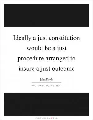 Ideally a just constitution would be a just procedure arranged to insure a just outcome Picture Quote #1