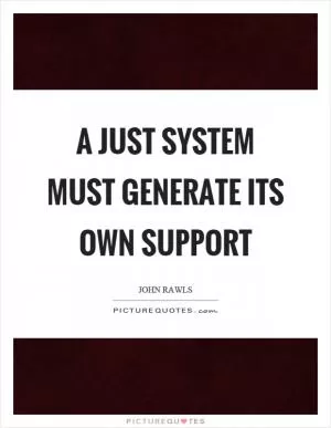 A just system must generate its own support Picture Quote #1