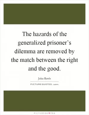 The hazards of the generalized prisoner’s dilemma are removed by the match between the right and the good Picture Quote #1