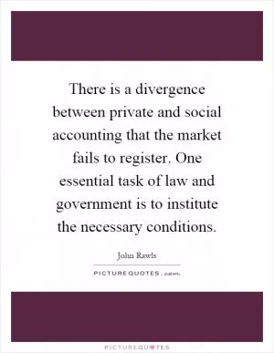 There is a divergence between private and social accounting that the market fails to register. One essential task of law and government is to institute the necessary conditions Picture Quote #1