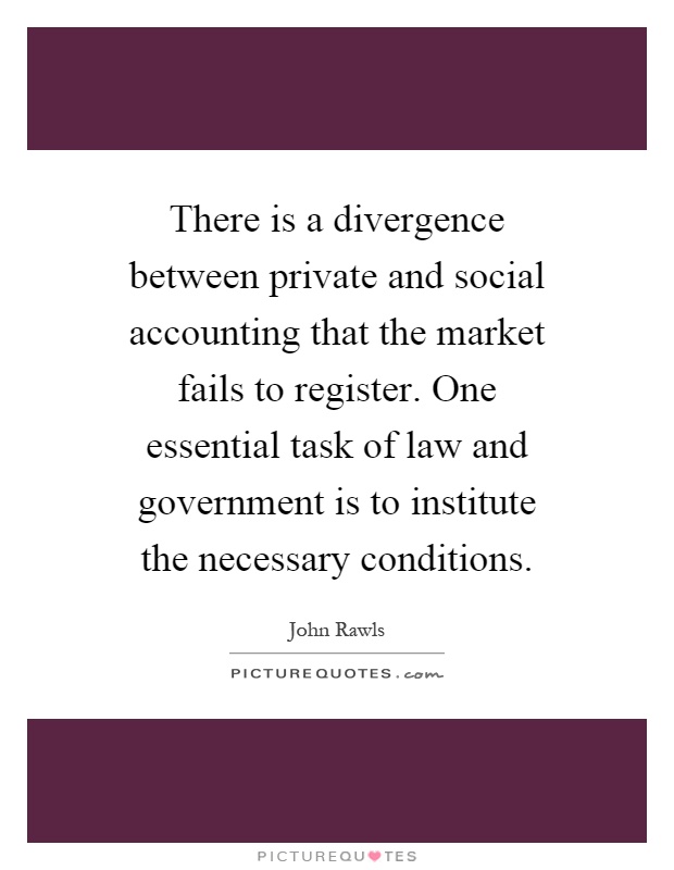 There is a divergence between private and social accounting that the market fails to register. One essential task of law and government is to institute the necessary conditions Picture Quote #1