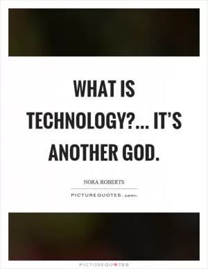 What is technology?... It’s another God Picture Quote #1