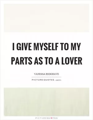 I give myself to my parts as to a lover Picture Quote #1