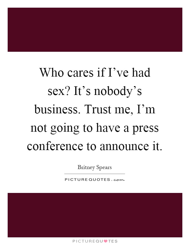 Who cares if I've had sex? It's nobody's business. Trust me, I'm not going to have a press conference to announce it Picture Quote #1