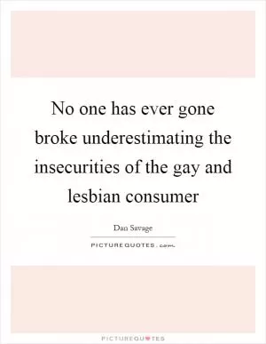 No one has ever gone broke underestimating the insecurities of the gay and lesbian consumer Picture Quote #1