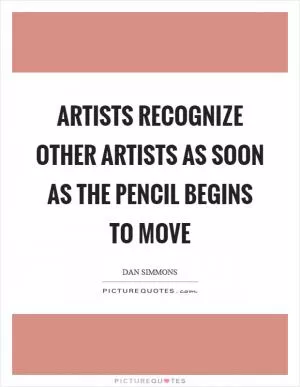 Artists recognize other artists as soon as the pencil begins to move Picture Quote #1