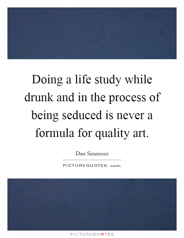 Doing a life study while drunk and in the process of being seduced is never a formula for quality art Picture Quote #1