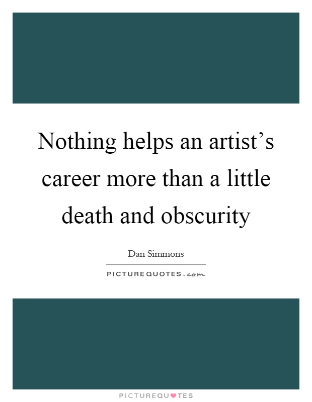 Nothing helps an artist's career more than a little death and obscurity Picture Quote #1