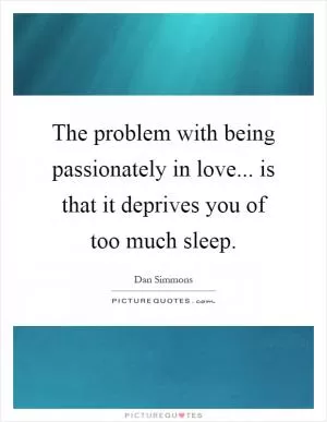 The problem with being passionately in love... is that it deprives you of too much sleep Picture Quote #1