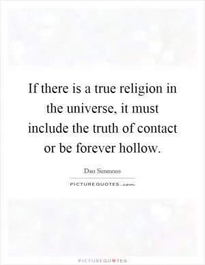 If there is a true religion in the universe, it must include the truth of contact or be forever hollow Picture Quote #1