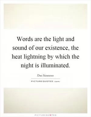 Words are the light and sound of our existence, the heat lightning by which the night is illuminated Picture Quote #1
