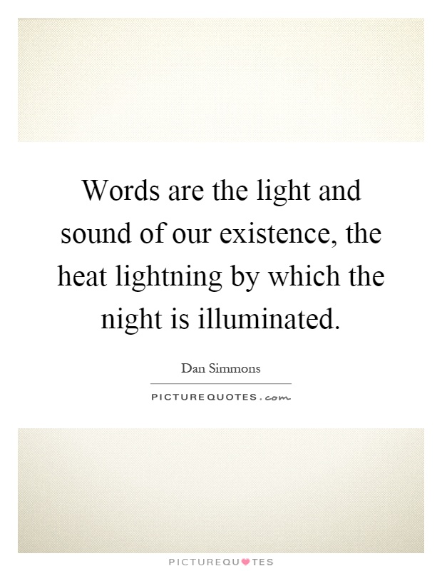 Words are the light and sound of our existence, the heat lightning by which the night is illuminated Picture Quote #1