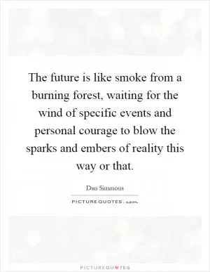 The future is like smoke from a burning forest, waiting for the wind of specific events and personal courage to blow the sparks and embers of reality this way or that Picture Quote #1