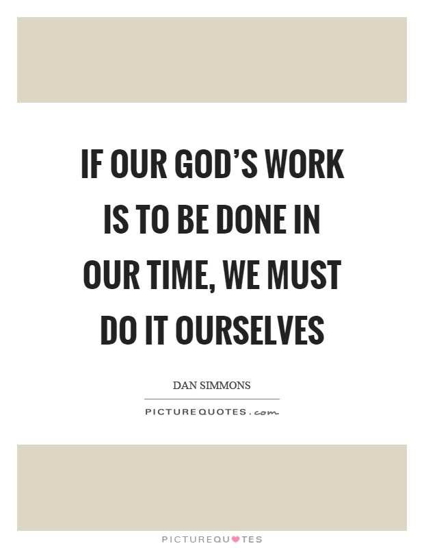 If our god's work is to be done in our time, we must do it ourselves Picture Quote #1