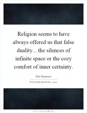 Religion seems to have always offered us that false duality... the silences of infinite space or the cozy comfort of inner certainty Picture Quote #1