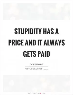 Stupidity has a price and it always gets paid Picture Quote #1